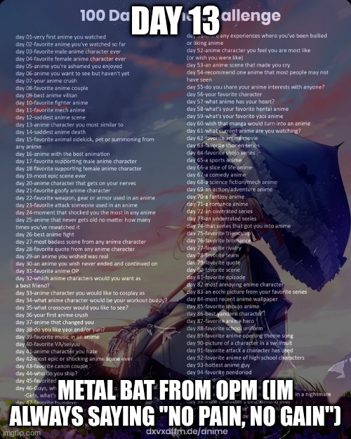 100 day anime challenge | DAY 13; METAL BAT FROM OPM (IM ALWAYS SAYING "NO PAIN, NO GAIN") | image tagged in 100 day anime challenge | made w/ Imgflip meme maker