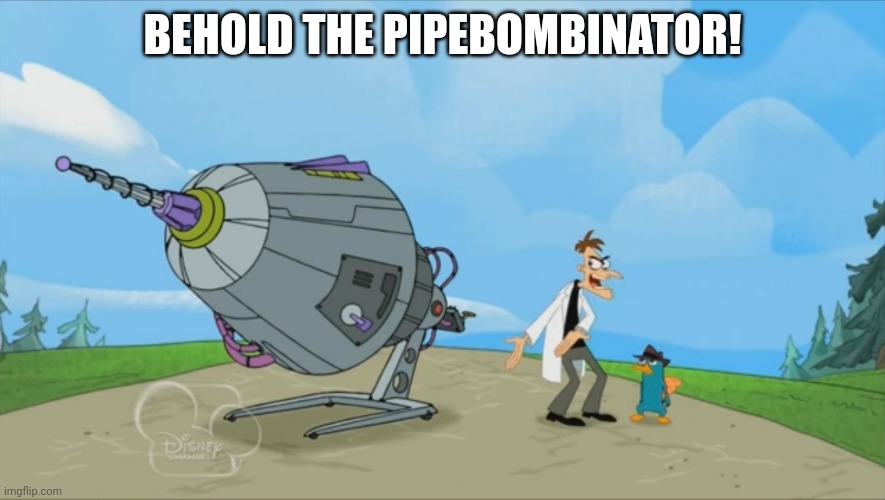 Pipebombs | BEHOLD THE PIPEBOMBINATOR! | image tagged in inator templete | made w/ Imgflip meme maker