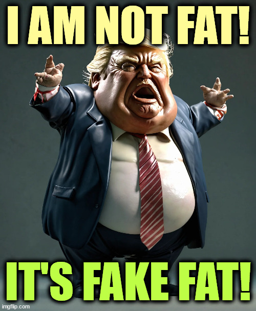 I AM NOT FAT! IT'S FAKE FAT! | image tagged in trump,fat,angry,fake news,ugly,obese | made w/ Imgflip meme maker