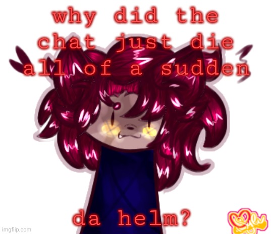 like istg | why did the chat just die all of a sudden; da helm? | made w/ Imgflip meme maker