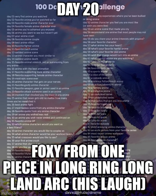 100 day anime challenge | DAY 20; FOXY FROM ONE PIECE IN LONG RING LONG LAND ARC (HIS LAUGH) | image tagged in 100 day anime challenge | made w/ Imgflip meme maker