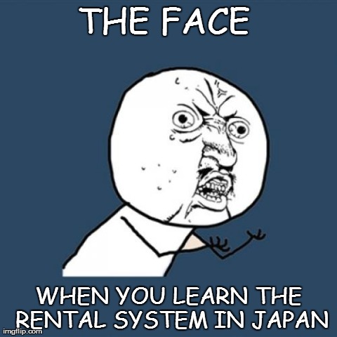 Y U No Meme | THE FACE  WHEN YOU LEARN THE RENTAL SYSTEM IN JAPAN | image tagged in memes,y u no | made w/ Imgflip meme maker