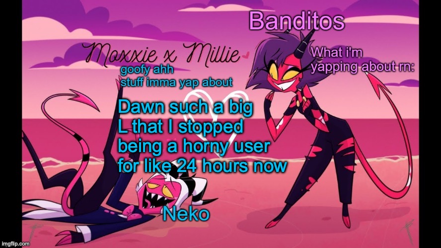 Thats really saying something | Dawn such a big L that I stopped being a horny user for like 24 hours now | image tagged in neko and banditos shared temp | made w/ Imgflip meme maker