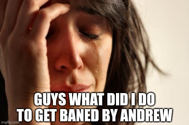 . | GUYS WHAT DID I DO TO GET BANED BY ANDREW | made w/ Imgflip meme maker