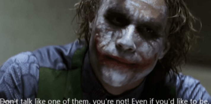 Joker Dark Knight don't talk like one of them | image tagged in joker dark knight don't talk like one of them | made w/ Imgflip meme maker
