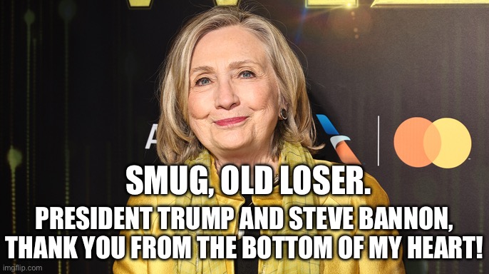 President Trump and Steve Bannon saved America from a total nightmare. | SMUG, OLD LOSER. PRESIDENT TRUMP AND STEVE BANNON,
THANK YOU FROM THE BOTTOM OF MY HEART! | image tagged in president trump,steve bannon,hillary clinton,election 2016 | made w/ Imgflip meme maker