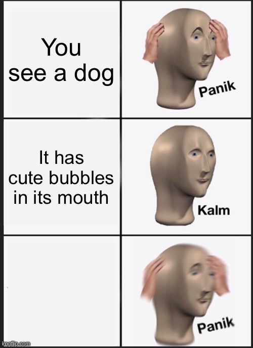 ~#\¥_!|+.£~!\++.¥~’wnsn | You see a dog; It has cute bubbles in its mouth | image tagged in memes,panik kalm panik | made w/ Imgflip meme maker