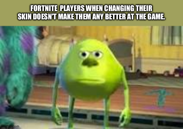 Fortnite battle pass... | FORTNITE  PLAYERS WHEN CHANGING THEIR SKIN DOESN'T MAKE THEM ANY BETTER AT THE GAME. | image tagged in mike w,fortnite sucks,fortnite meme,memes,metal pipe,caught you reading tags | made w/ Imgflip meme maker