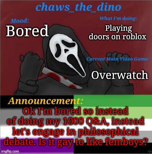 I say it is bc they still identify as guys | Playing doors on roblox; Bored; Overwatch; Ok I'm bored so instead of doing my 1000 Q&A, instead let's engage in philosophical debate. Is it gay to like femboys? | image tagged in chaws_the_dino announcement temp | made w/ Imgflip meme maker