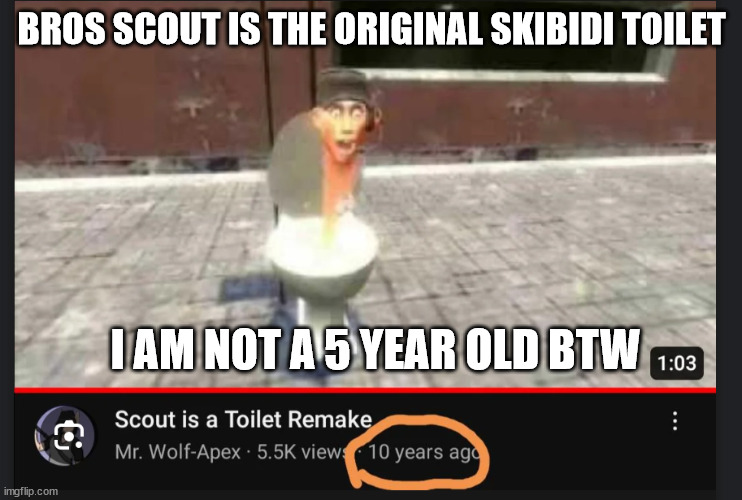 Skibbidi toilet | BROS SCOUT IS THE ORIGINAL SKIBIDI TOILET; I AM NOT A 5 YEAR OLD BTW | image tagged in skibbidi toilet | made w/ Imgflip meme maker