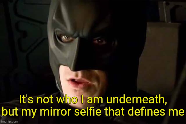 It's not who I am underneath, but my mirror selfie that defines me | made w/ Imgflip meme maker