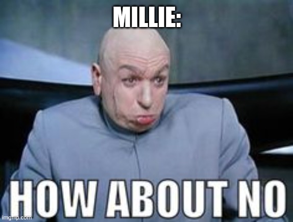 Dr Evil how about no. | MILLIE: | image tagged in dr evil how about no | made w/ Imgflip meme maker