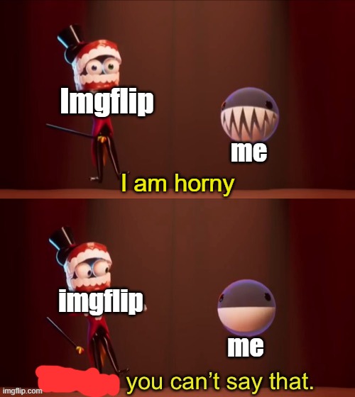 found this meme idk | Imgflip; me; I am horny; imgflip; me | image tagged in bubble you can t say that | made w/ Imgflip meme maker