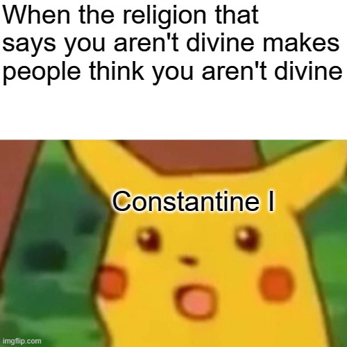 School Project, Sorry | When the religion that says you aren't divine makes people think you aren't divine; Constantine I | image tagged in memes,surprised pikachu | made w/ Imgflip meme maker