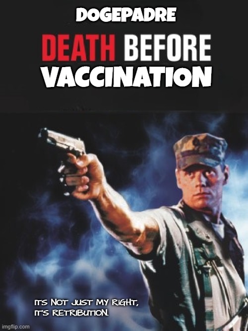 Death before Vaccination | DOGEPADRE; VACCINATION; ITS NOT JUST MY RIGHT,
IT'S RETRIBUTION. | image tagged in vaccines,vaccinations,vaccination,government corruption,the who,flu | made w/ Imgflip meme maker