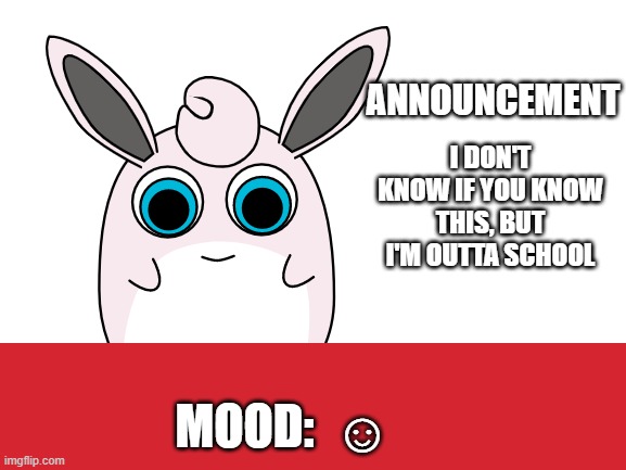 wigglytuff announcement | I DON'T KNOW IF YOU KNOW THIS, BUT I'M OUTTA SCHOOL; ☺ | image tagged in wigglytuff announcement,school | made w/ Imgflip meme maker