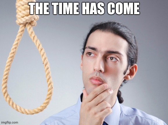 noose | THE TIME HAS COME | image tagged in noose | made w/ Imgflip meme maker