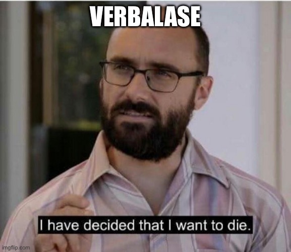 I have decided that I want to die | VERBALASE | image tagged in i have decided that i want to die | made w/ Imgflip meme maker