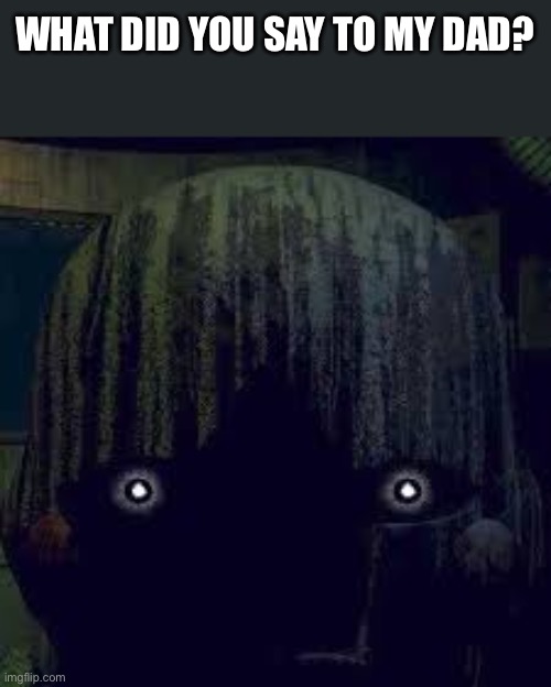 Phantom Puppet from FNAF 3 | WHAT DID YOU SAY TO MY DAD? | image tagged in phantom puppet from fnaf 3 | made w/ Imgflip meme maker