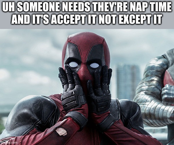 Deadpool - Gasp | UH SOMEONE NEEDS THEY'RE NAP TIME
AND IT'S ACCEPT IT NOT EXCEPT IT | image tagged in deadpool - gasp | made w/ Imgflip meme maker