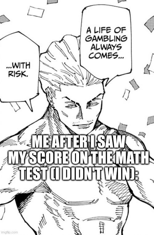 Hakari | ME AFTER I SAW MY SCORE ON THE MATH TEST (I DIDN'T WIN): | image tagged in hakari gambler | made w/ Imgflip meme maker