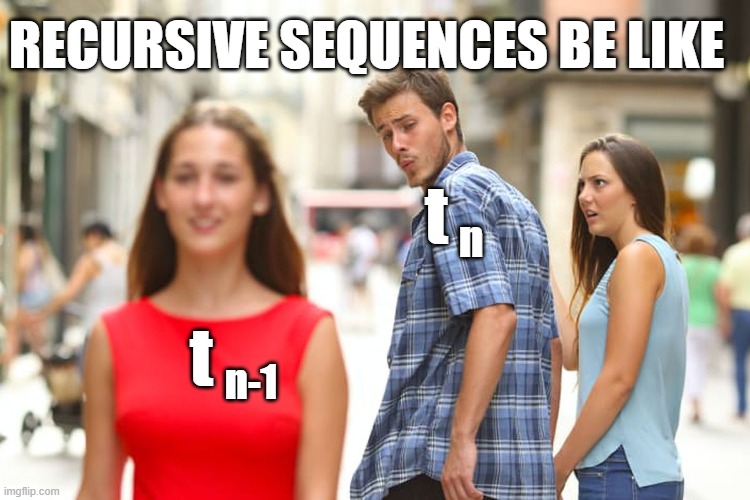 Recursive Sequences | RECURSIVE SEQUENCES BE LIKE; t; n; t; n-1 | image tagged in memes,distracted boyfriend | made w/ Imgflip meme maker