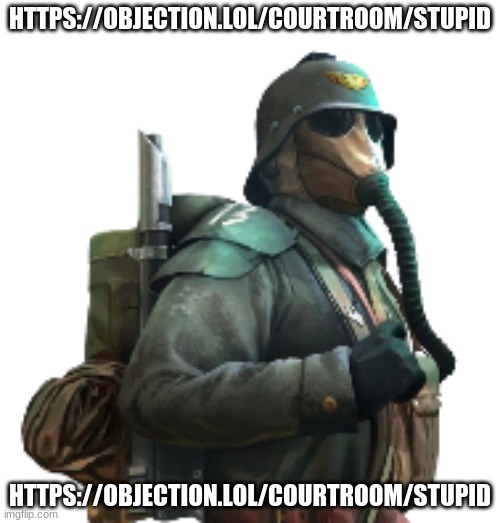 new one cuz I got banned | HTTPS://OBJECTION.LOL/COURTROOM/STUPID; HTTPS://OBJECTION.LOL/COURTROOM/STUPID | image tagged in krieger | made w/ Imgflip meme maker