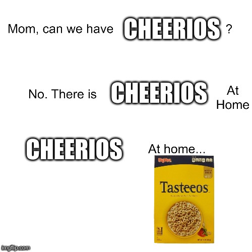 Not again! | CHEERIOS; CHEERIOS; CHEERIOS | image tagged in mom can we have,memes,funny,cheerios | made w/ Imgflip meme maker