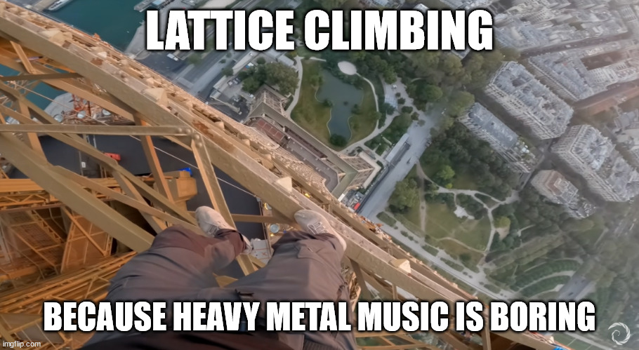 The freeclimber want real metal. | LATTICE CLIMBING; BECAUSE HEAVY METAL MUSIC IS BORING | image tagged in bnt,freeclimbing,extreme sports,lattice climbing,heavy metal,daredevil | made w/ Imgflip meme maker