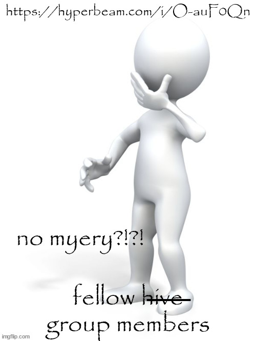 no myery?!?! | https://hyperbeam.com/i/O-auF0Qn; fellow h̶i̶v̶e̶ group members | image tagged in no myery | made w/ Imgflip meme maker