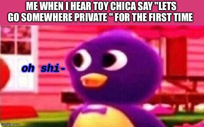 No. No. oh your gonna eat me? thats fine | ME WHEN I HEAR TOY CHICA SAY "LETS GO SOMEWHERE PRIVATE " FOR THE FIRST TIME | image tagged in oh shi- | made w/ Imgflip meme maker