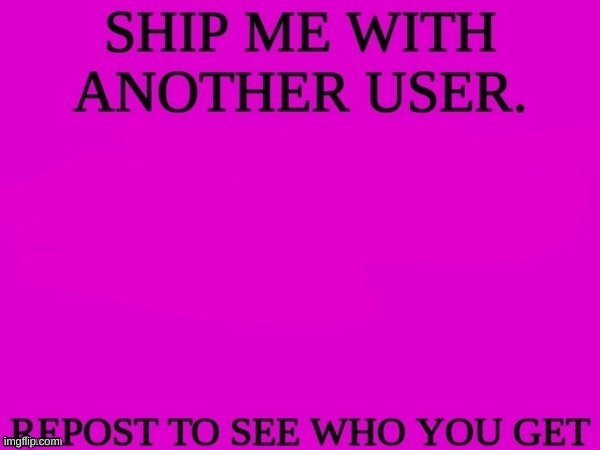 I'm scared but i feel like no one's gonna comment | image tagged in ship me with another user | made w/ Imgflip meme maker