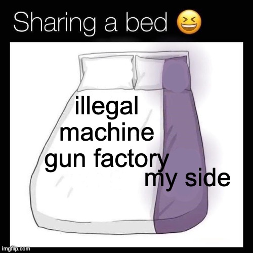illegal machine gun factory; my side | made w/ Imgflip meme maker