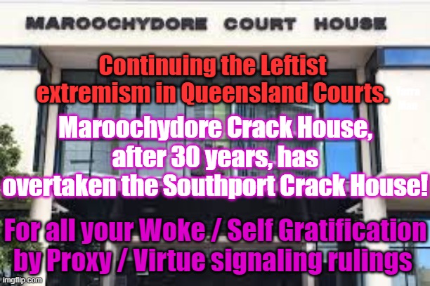 Wokeness / Virtue Signaling and Self Gratification by Proxy Court. | Continuing the Leftist extremism in Queensland Courts. Yarra Man; Maroochydore Crack House, after 30 years, has overtaken the Southport Crack House! For all your Woke / Self Gratification by Proxy / Virtue signaling rulings | image tagged in maroochydore,southport,labor,progressive,jokes,justice lost | made w/ Imgflip meme maker