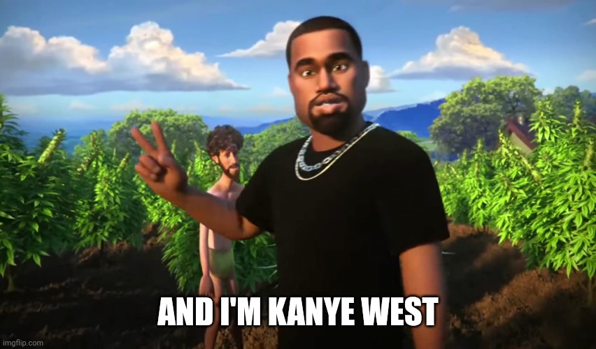 And I'm Kanye West | AND I'M KANYE WEST | image tagged in and i'm kanye west | made w/ Imgflip meme maker