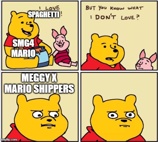 serious winnie the pooh | SPAGHETTI; SMG4 MARIO; MEGGY X MARIO SHIPPERS | image tagged in serious winnie the pooh | made w/ Imgflip meme maker
