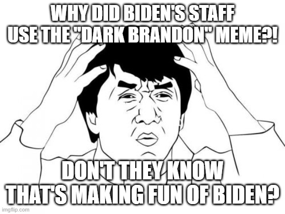 Jackie Chan WTF Meme | WHY DID BIDEN'S STAFF USE THE "DARK BRANDON" MEME?! DON'T THEY KNOW THAT'S MAKING FUN OF BIDEN? | image tagged in memes,jackie chan wtf | made w/ Imgflip meme maker