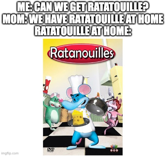 Knockoff Ratatouille | ME: CAN WE GET RATATOUILLE?
MOM: WE HAVE RATATOUILLE AT HOME
RATATOUILLE AT HOME: | image tagged in knockoff | made w/ Imgflip meme maker