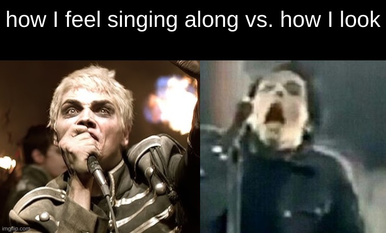 AND I DONT WANT THE WOOORLD TO SEE ME- | how I feel singing along vs. how I look | image tagged in music,aaaaaaaaaaaaaaaaaaaaaaaaaaa,mcr,bands,emo,probably | made w/ Imgflip meme maker