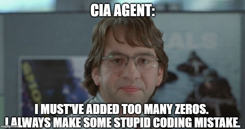 Michael Bolton Office Space | CIA AGENT: I MUST'VE ADDED TOO MANY ZEROS.  I ALWAYS MAKE SOME STUPID CODING MISTAKE. | image tagged in michael bolton office space | made w/ Imgflip meme maker
