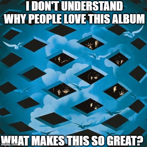 I DON'T UNDERSTAND WHY PEOPLE LOVE THIS ALBUM; WHAT MAKES THIS SO GREAT? | image tagged in tommy,the who,why do people like this,why don't i | made w/ Imgflip meme maker