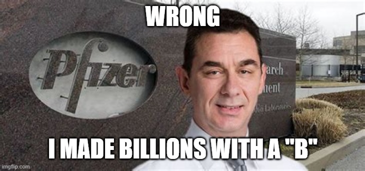 PFIZER CEO NEW WORLD ORDER | WRONG I MADE BILLIONS WITH A "B" | image tagged in pfizer ceo new world order | made w/ Imgflip meme maker
