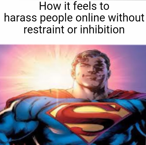 Superman starman meme | How it feels to harass people online without restraint or inhibition | image tagged in superman starman meme | made w/ Imgflip meme maker