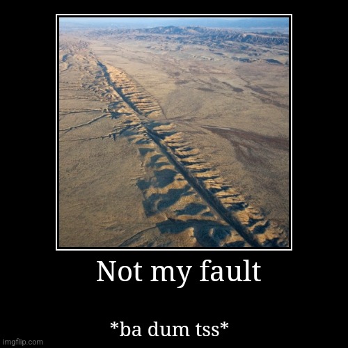 Not my fault | Not my fault | *ba dum tss* | image tagged in funny,demotivationals | made w/ Imgflip demotivational maker