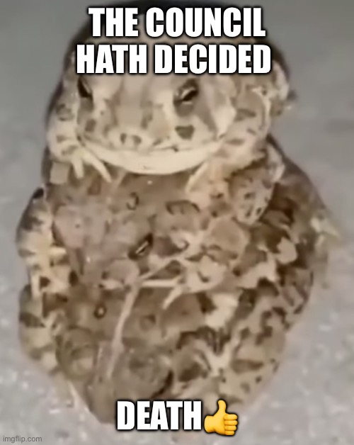Council of frog | THE COUNCIL HATH DECIDED; DEATH👍 | image tagged in frog | made w/ Imgflip meme maker
