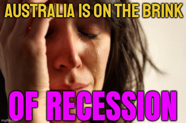 Australia Is On The Brink Of Recession | AUSTRALIA IS ON THE BRINK; OF RECESSION | image tagged in memes,first world problems,economics,meanwhile in australia,australia,income inequality | made w/ Imgflip meme maker