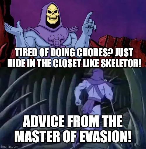 Skeletor says something then runs away | TIRED OF DOING CHORES? JUST HIDE IN THE CLOSET LIKE SKELETOR! ADVICE FROM THE MASTER OF EVASION! | image tagged in skeletor says something then runs away | made w/ Imgflip meme maker