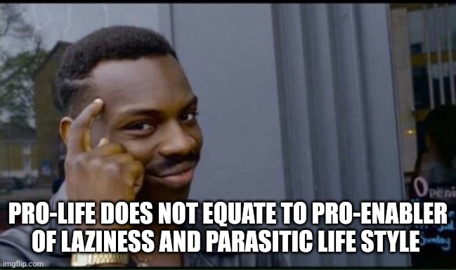 Thinking Black Man | PRO-LIFE DOES NOT EQUATE TO PRO-ENABLER OF LAZINESS AND PARASITIC LIFE STYLE | image tagged in thinking black man | made w/ Imgflip meme maker