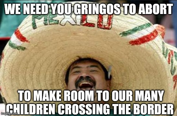 mexican word of the day | WE NEED YOU GRINGOS TO ABORT TO MAKE ROOM TO OUR MANY CHILDREN CROSSING THE BORDER | image tagged in mexican word of the day | made w/ Imgflip meme maker