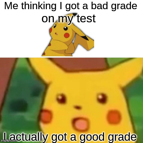 Surprised Pikachu | Me thinking I got a bad grade; on my test; I actually got a good grade | image tagged in memes,surprised pikachu | made w/ Imgflip meme maker